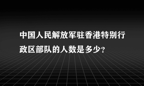 中国人民解放军驻香港特别行政区部队的人数是多少？