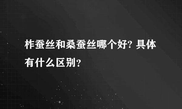 柞蚕丝和桑蚕丝哪个好? 具体有什么区别？