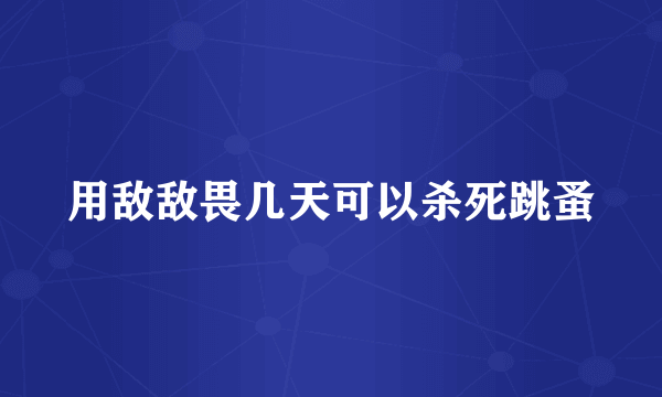 用敌敌畏几天可以杀死跳蚤