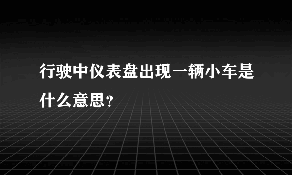 行驶中仪表盘出现一辆小车是什么意思？