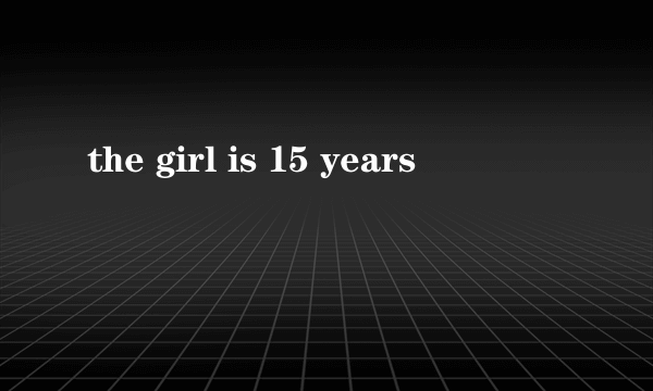 the girl is 15 years