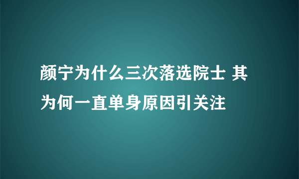 颜宁为什么三次落选院士 其为何一直单身原因引关注