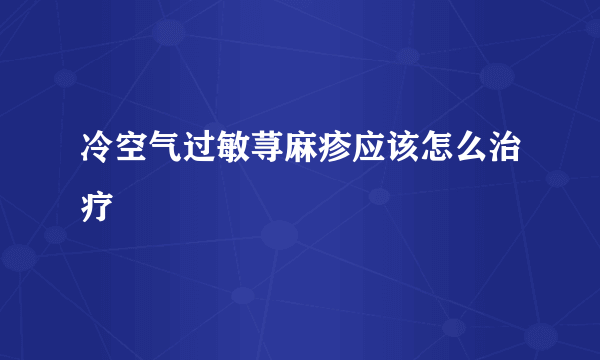 冷空气过敏荨麻疹应该怎么治疗