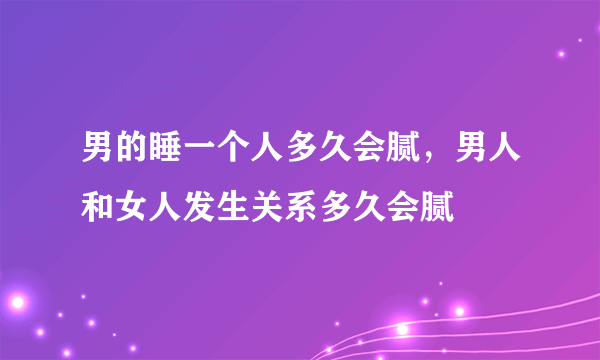 男的睡一个人多久会腻，男人和女人发生关系多久会腻