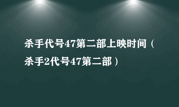 杀手代号47第二部上映时间（杀手2代号47第二部）