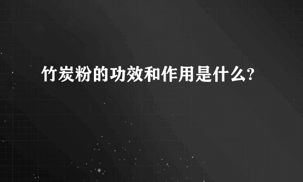 竹炭粉的功效和作用是什么?