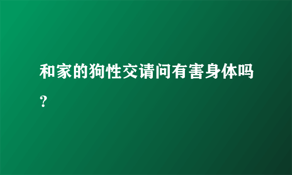 和家的狗性交请问有害身体吗？