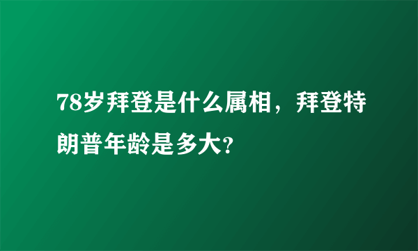 78岁拜登是什么属相，拜登特朗普年龄是多大？