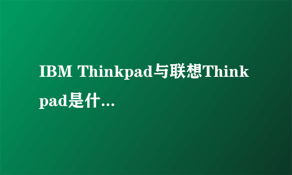 IBM Thinkpad与联想Thinkpad是什么关系？