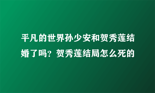 平凡的世界孙少安和贺秀莲结婚了吗？贺秀莲结局怎么死的