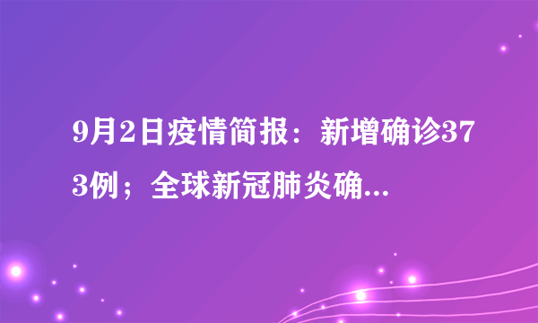 9月2日疫情简报：新增确诊373例；全球新冠肺炎确诊病例超6亿例