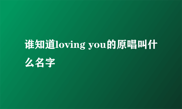 谁知道loving you的原唱叫什么名字