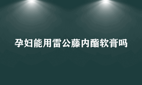 孕妇能用雷公藤内酯软膏吗