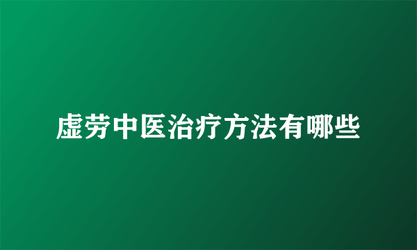 虚劳中医治疗方法有哪些