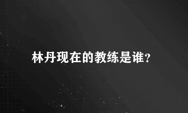 林丹现在的教练是谁？