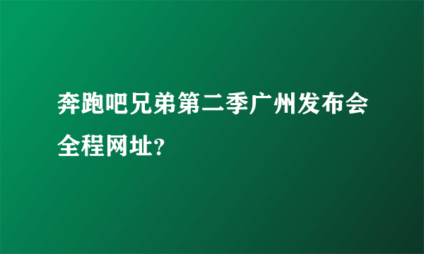 奔跑吧兄弟第二季广州发布会全程网址？