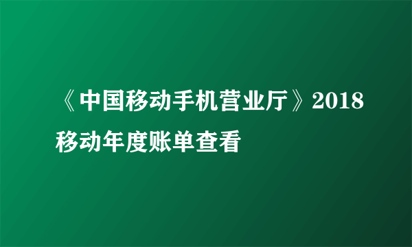 《中国移动手机营业厅》2018移动年度账单查看