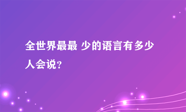 全世界最最 少的语言有多少人会说？