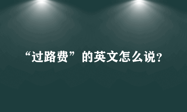 “过路费”的英文怎么说？