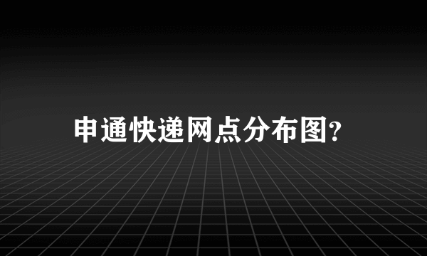 申通快递网点分布图？