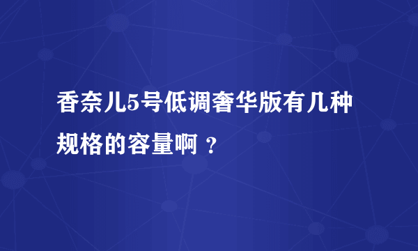 香奈儿5号低调奢华版有几种规格的容量啊 ？