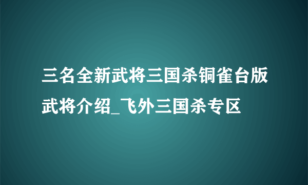 三名全新武将三国杀铜雀台版武将介绍_飞外三国杀专区