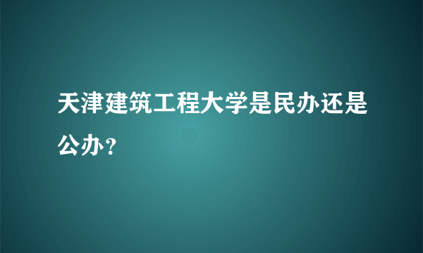 天津建筑工程大学是民办还是公办？