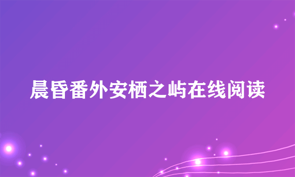 晨昏番外安栖之屿在线阅读