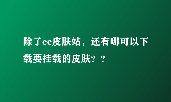 除了cc皮肤站，还有哪可以下载要挂载的皮肤？？