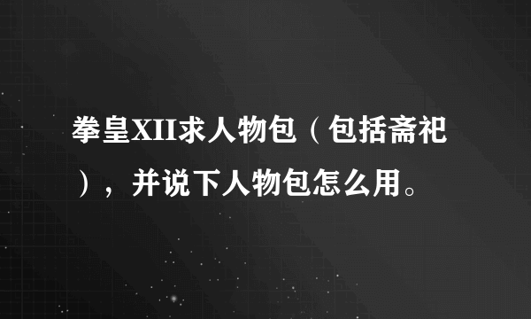 拳皇XII求人物包（包括斋祀），并说下人物包怎么用。