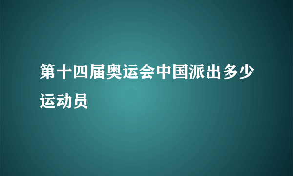 第十四届奥运会中国派出多少运动员