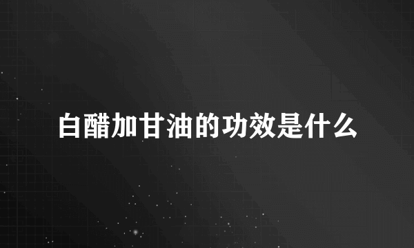 白醋加甘油的功效是什么