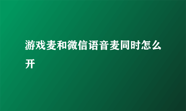 游戏麦和微信语音麦同时怎么开