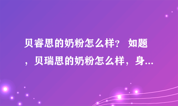 贝睿思的奶粉怎么样？ 如题，贝瑞思的奶粉怎么样，身边很多人都推安利