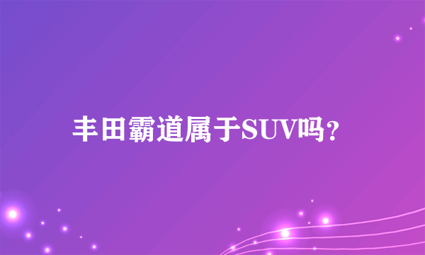 丰田霸道属于SUV吗？