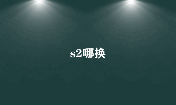 s2哪换