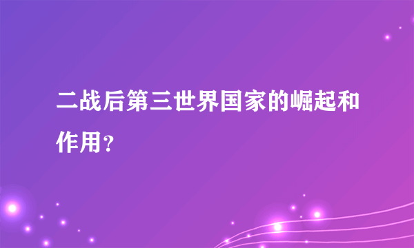 二战后第三世界国家的崛起和作用？