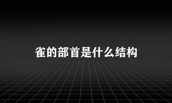 雀的部首是什么结构