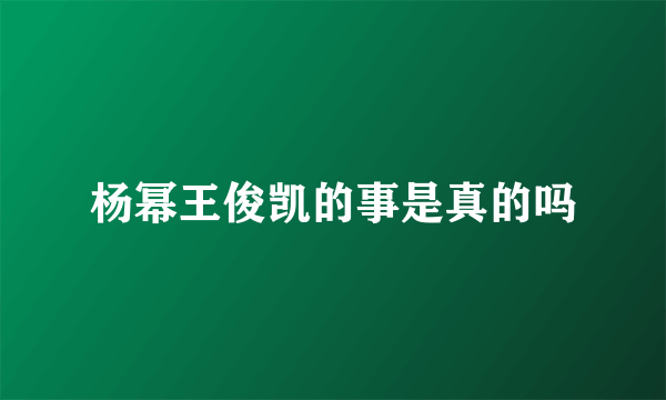 杨幂王俊凯的事是真的吗