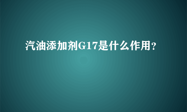 汽油添加剂G17是什么作用？