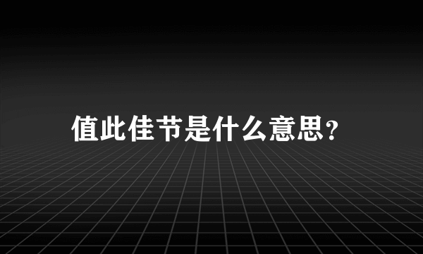 值此佳节是什么意思？