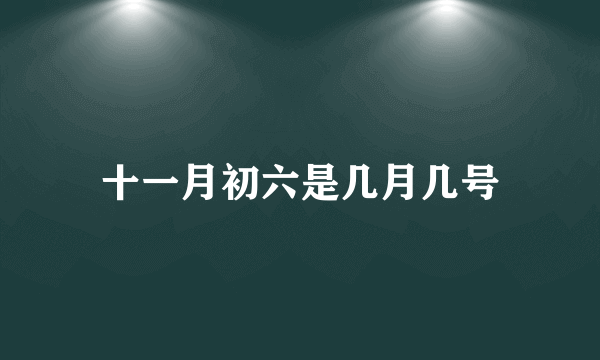 十一月初六是几月几号