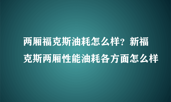 两厢福克斯油耗怎么样？新福克斯两厢性能油耗各方面怎么样