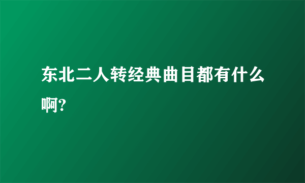 东北二人转经典曲目都有什么啊?