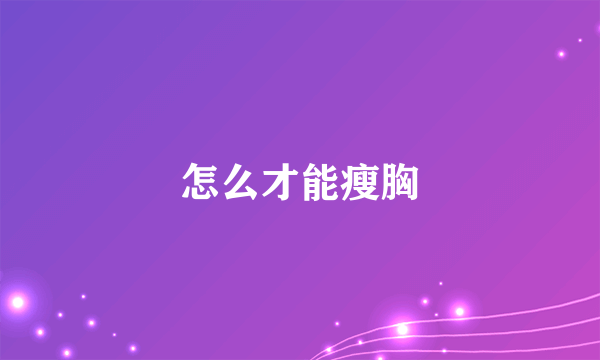 怎么才能瘦胸