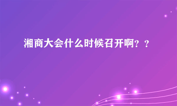 湘商大会什么时候召开啊？？