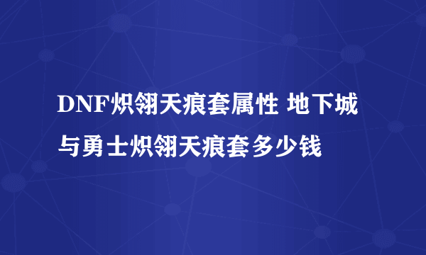 DNF炽翎天痕套属性 地下城与勇士炽翎天痕套多少钱