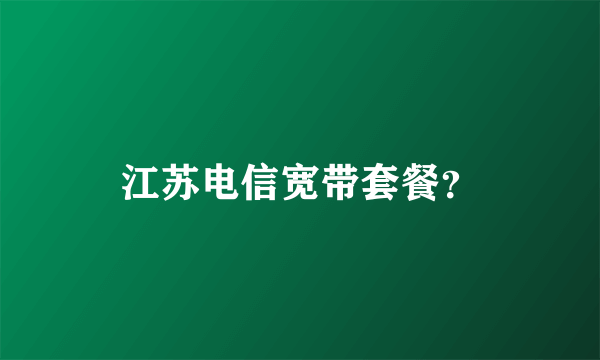 江苏电信宽带套餐？