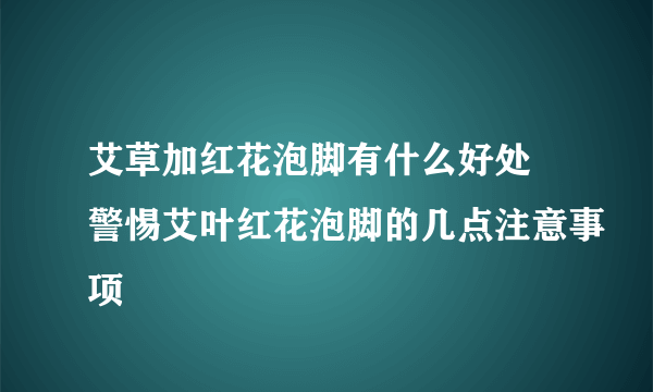 艾草加红花泡脚有什么好处 警惕艾叶红花泡脚的几点注意事项