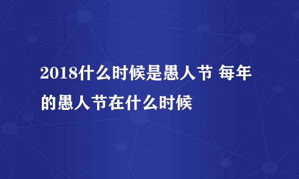 2018什么时候是愚人节 每年的愚人节在什么时候